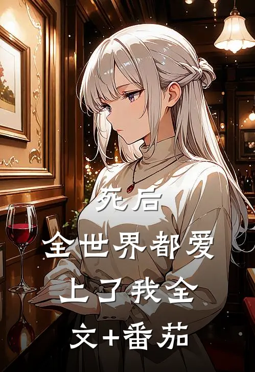 死后，全世界都爱上了我全文+番茄