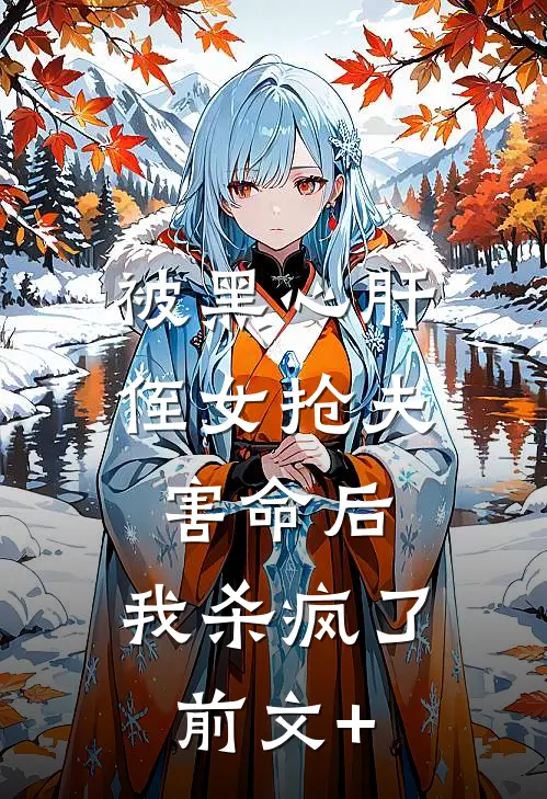 被黑心肝侄女抢夫害命后，我杀疯了前文+