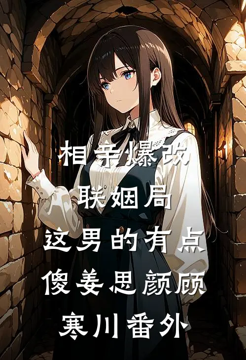 相亲爆改联姻局，这男的有点傻姜思颜顾寒川 番外