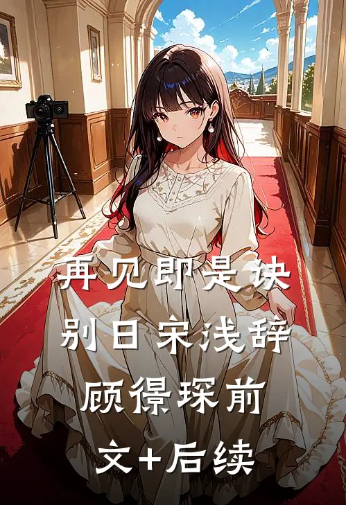 再见即是诀别日宋浅辞顾憬琛前文+后续