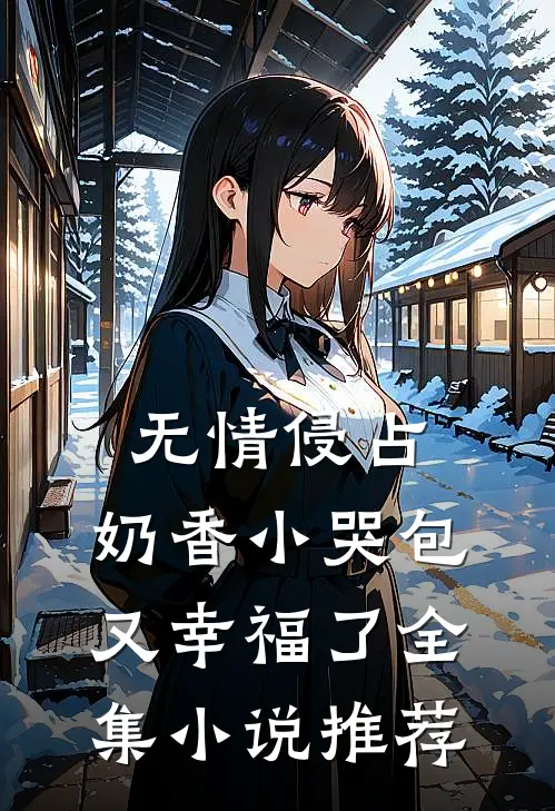 无情侵占，奶香小哭包又幸福了全集小说推荐