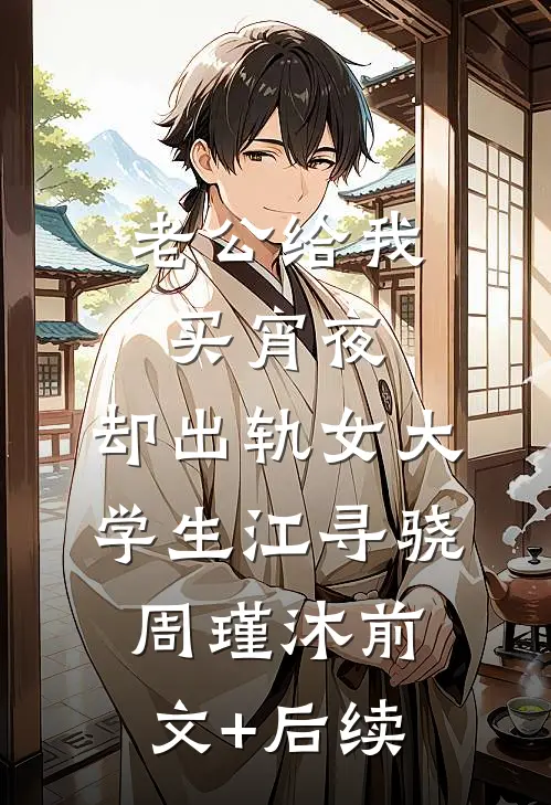 老公给我买宵夜，却出轨女大学生江寻骁周瑾沐前文+后续