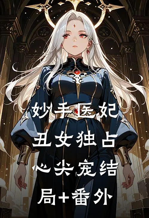 妙手医妃：丑女独占心尖宠结局+番外