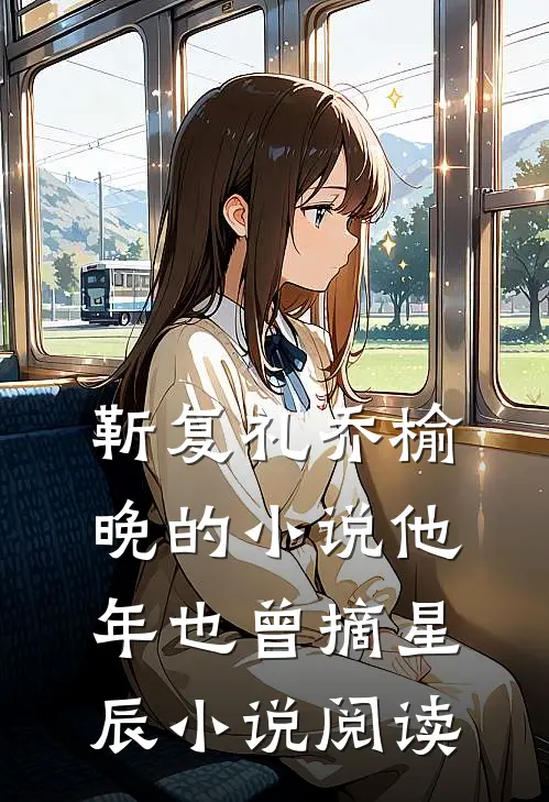 靳复礼乔榆晚的小说他年也曾摘星辰小说阅读