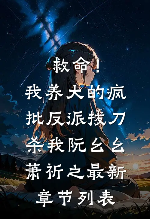 救命！我养大的疯批反派拔刀杀我阮幺幺萧祈之最新章节列表
