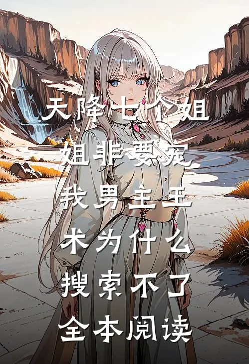 天降七个姐姐非要宠我男主王术为什么搜索不了全本阅读