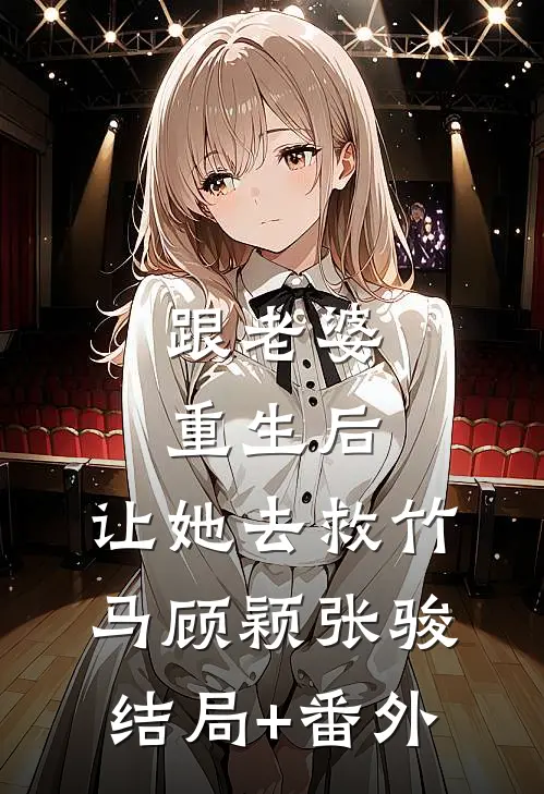 跟老婆重生后，让她去救竹马顾颖张骏结局+番外