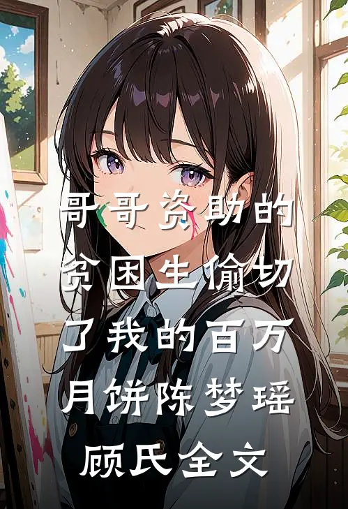 哥哥资助的贫困生偷切了我的百万月饼陈梦瑶顾氏全文