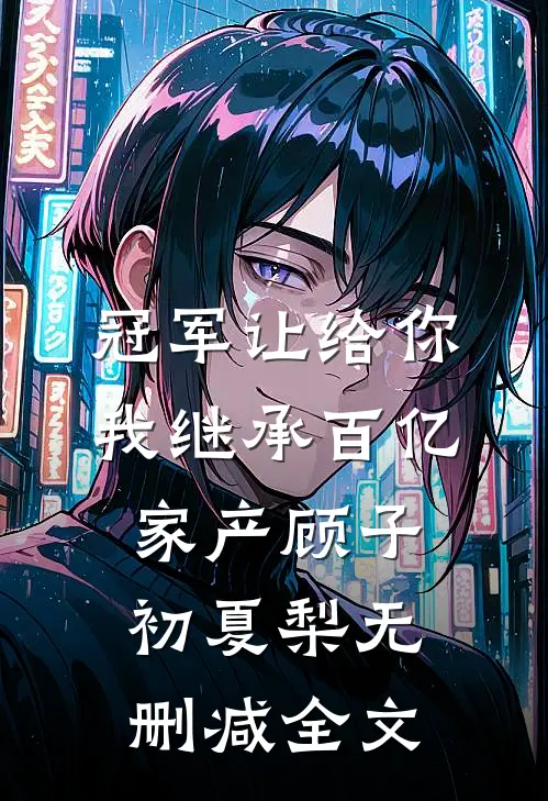冠军让给你，我继承百亿家产顾子初夏梨无删减全文