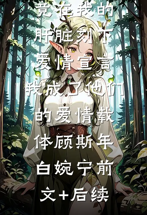 丈夫白月光竟在我的肝脏刻下爱情宣言，我成了他们的爱情载体顾斯年白婉宁前文+后续