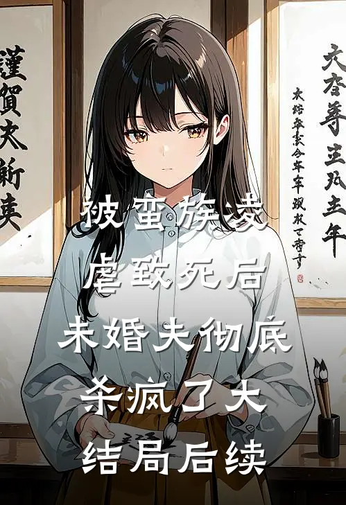 被蛮族凌虐致死后，未婚夫彻底杀疯了大结局后续
