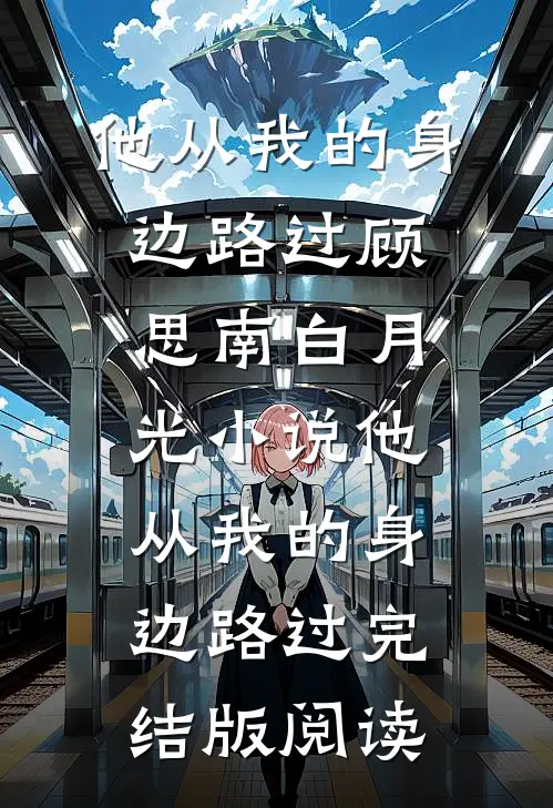 他从我的身边路过顾思南白月光小说_他从我的身边路过完结版阅读
