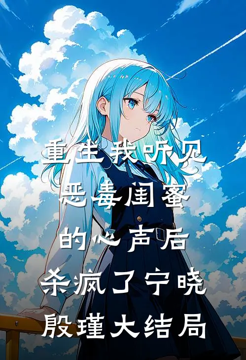 重生我听见恶毒闺蜜的心声后，杀疯了宁晓殷瑾大结局