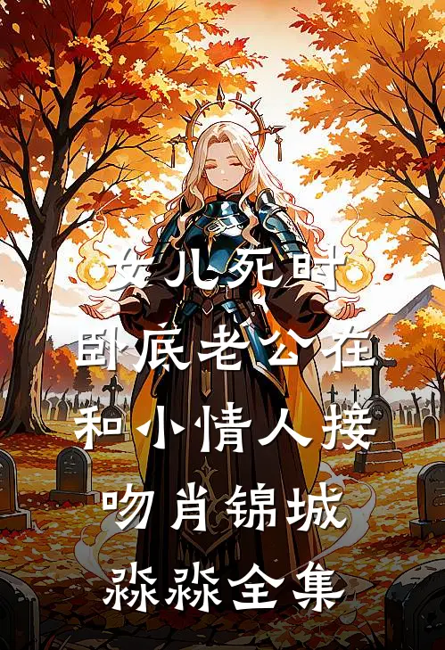 女儿死时，卧底老公在和小情人接吻肖锦城淼淼 全集