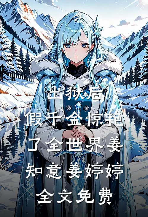 出狱后，假千金惊艳了全世界姜知意姜婷婷全文免费