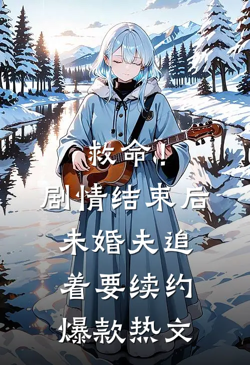 救命！剧情结束后未婚夫追着要续约爆款热文