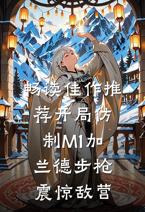 畅读佳作推荐开局仿制M1加兰德步枪，震惊敌营