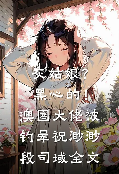 灰姑娘？黑心的！澳圈大佬被钓晕祝渺渺段司域全文