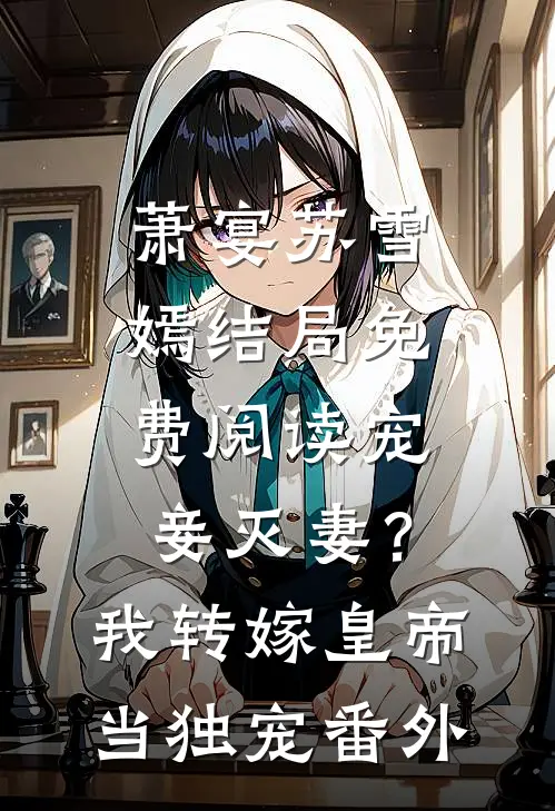 萧宴苏雪嫣结局免费阅读宠妾灭妻？我转嫁皇帝当独宠番外