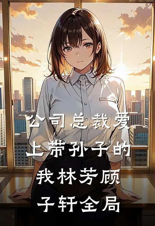 公司总裁爱上带孙子的我林芳顾子轩全局