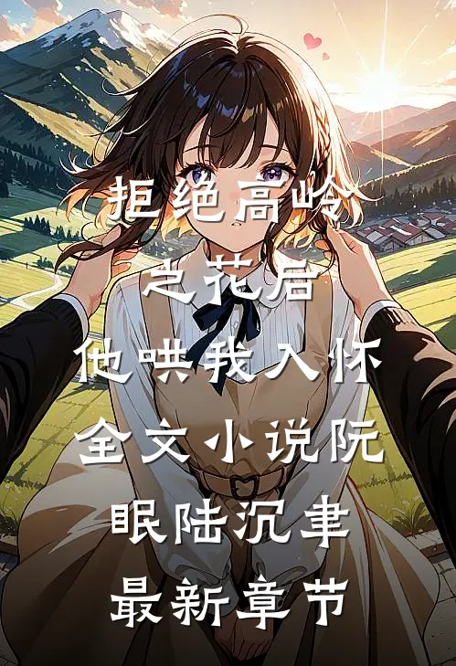 拒绝高岭之花后，他哄我入怀全文小说阮眠陆沉聿最新章节