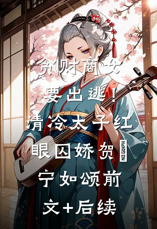贪财商女要出逃！清冷太子红眼囚娇贺玥宁如颂前文+后续