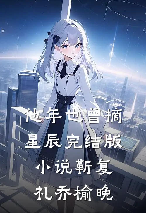 他年也曾摘星辰完结版小说靳复礼乔榆晚