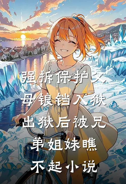 强拆保护父母锒铛入狱，出狱后被兄弟姐妹瞧不起小说