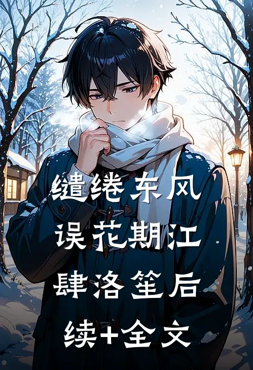缱绻东风误花期江肆洛笙后续+全文