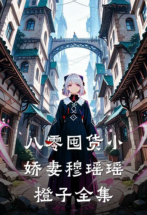 八零囤货小娇妻穆瑶瑶橙子 全集