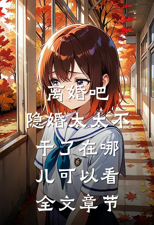 离婚吧,隐婚太太不干了在哪儿可以看全文章节