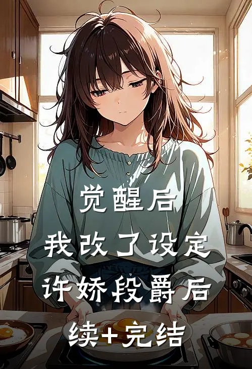 觉醒后，我改了设定许娇段爵后续+完结