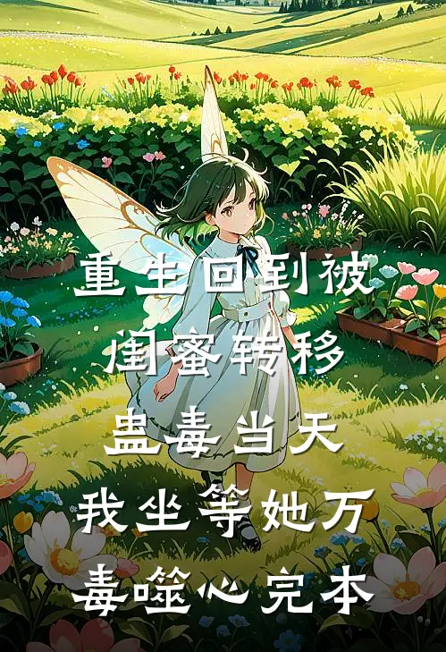 重生回到被闺蜜转移蛊毒当天，我坐等她万毒噬心完本