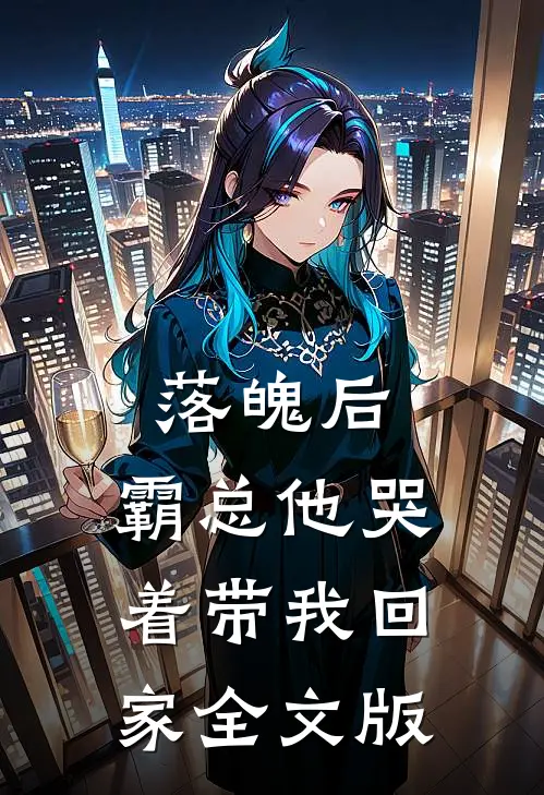 落魄后，霸总他哭着带我回家全文版