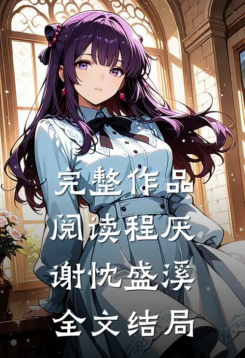 完整作品阅读程厌谢忱盛溪全文结局