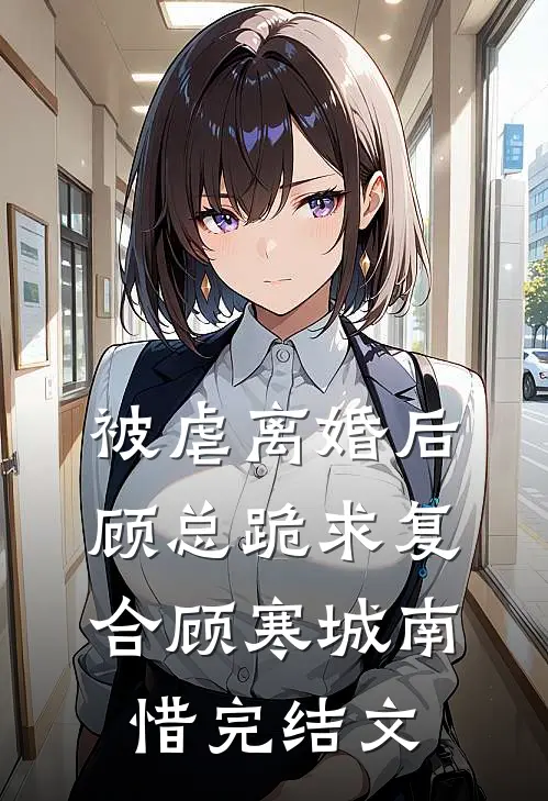 被虐离婚后，顾总跪求复合顾寒城南惜完结文