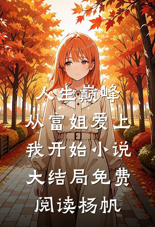 人生巅峰，从富姐爱上我开始小说大结局免费阅读杨帆
