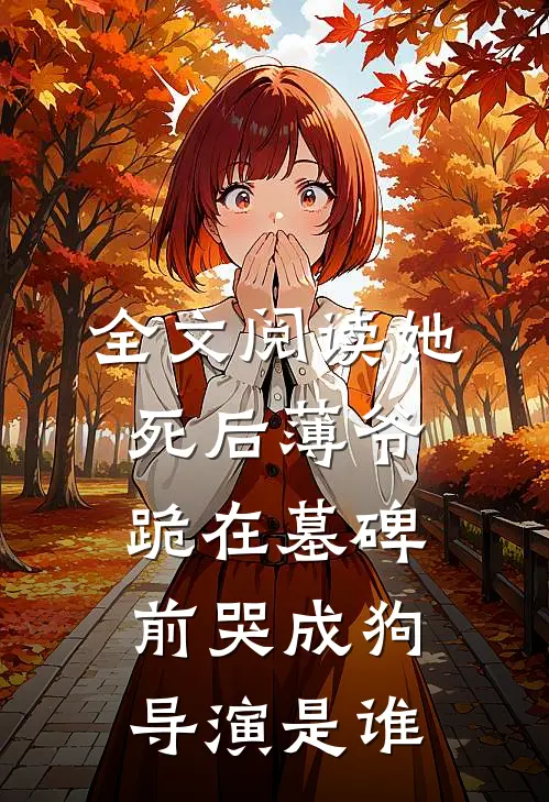 全文阅读她死后薄爷跪在墓碑前哭成狗导演是谁