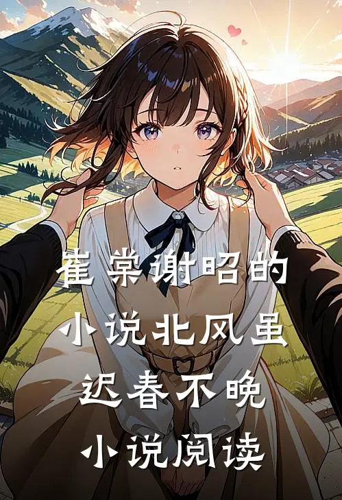 崔棠谢昭的小说北风虽迟春不晚小说阅读