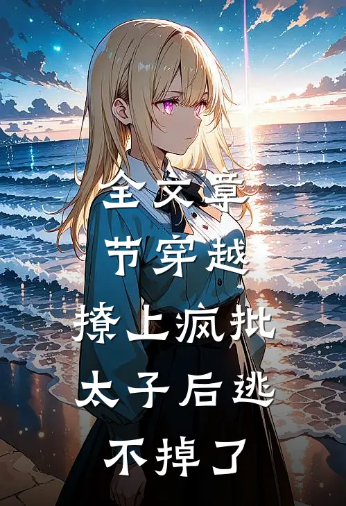 全文章节穿越：撩上疯批太子后逃不掉了
