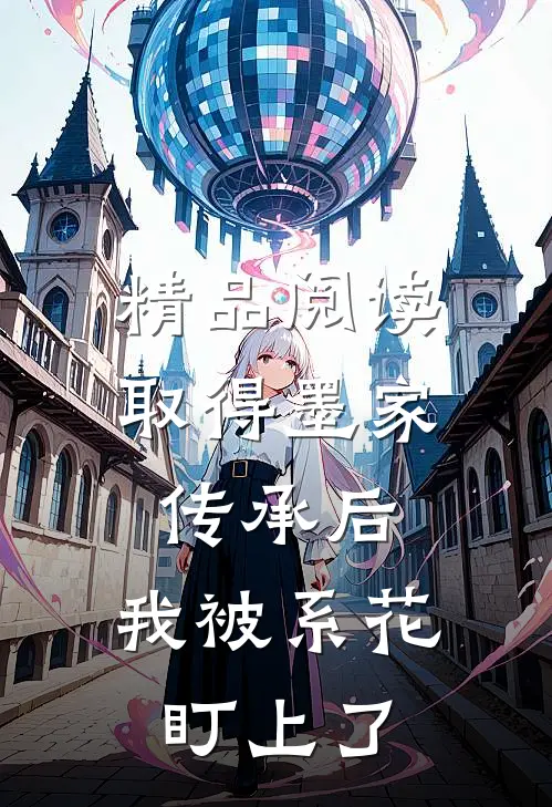 精品阅读取得墨家传承后，我被系花盯上了