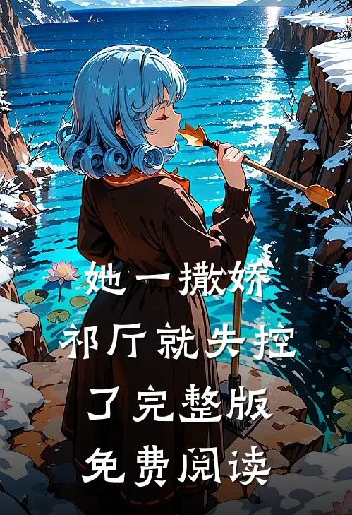 她一撒娇，祁厅就失控了完整版免费阅读