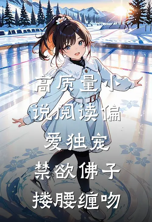 高质量小说阅读偏爱独宠，禁欲佛子搂腰缠吻