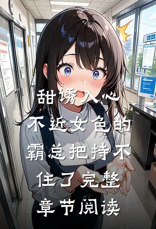 甜诱入心：不近女色的霸总把持不住了完整章节阅读