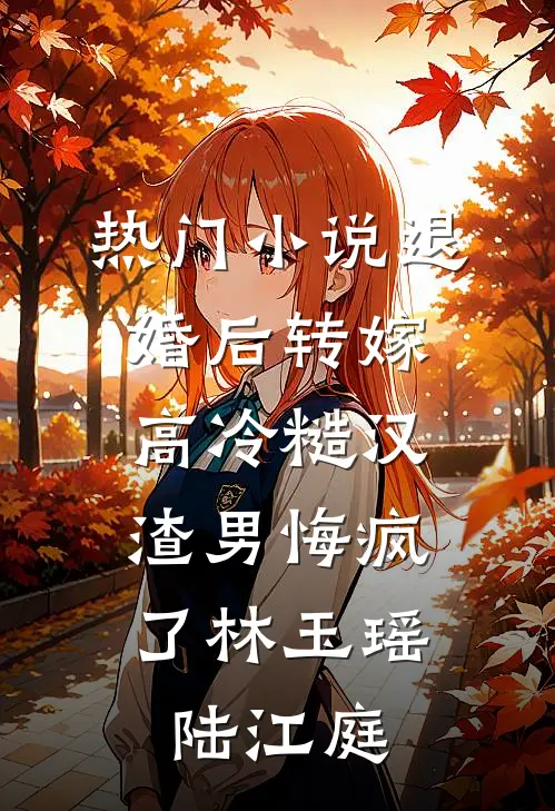 热门小说退婚后转嫁高冷糙汉，渣男悔疯了林玉瑶陆江庭