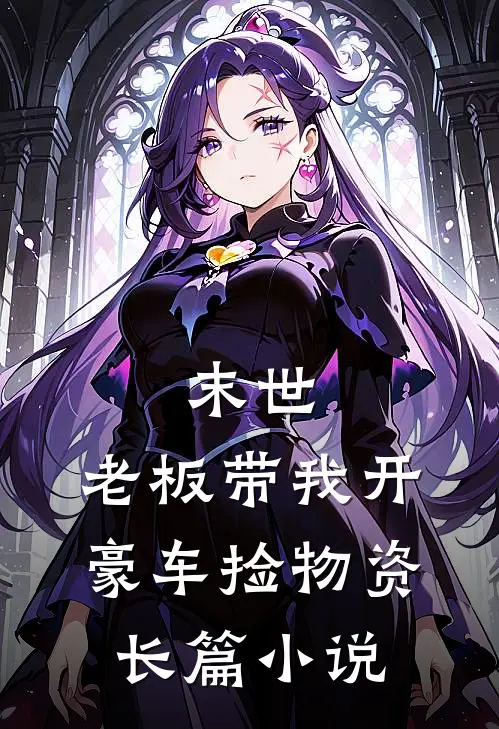 末世：老板带我开豪车捡物资长篇小说