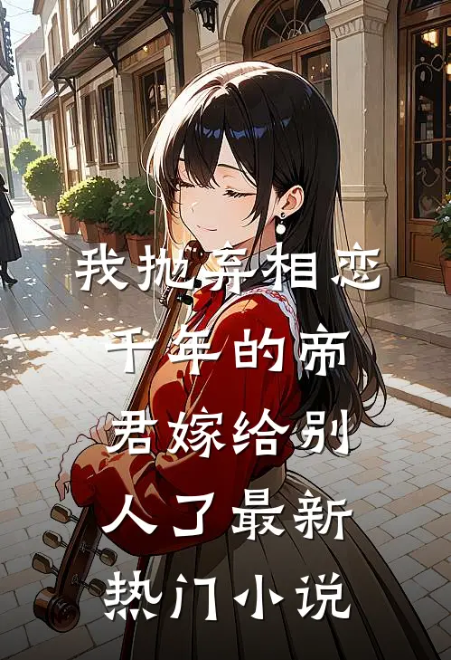 我抛弃相恋千年的帝君嫁给别人了最新热门小说