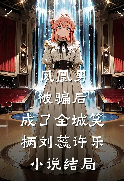 凤凰男被骗后，成了全城笑柄刘蕊许乐小说结局