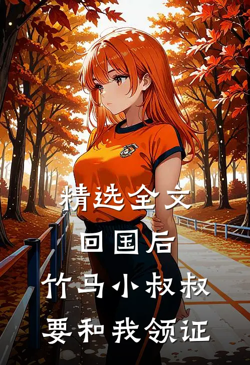 精选全文回国后，竹马小叔叔要和我领证
