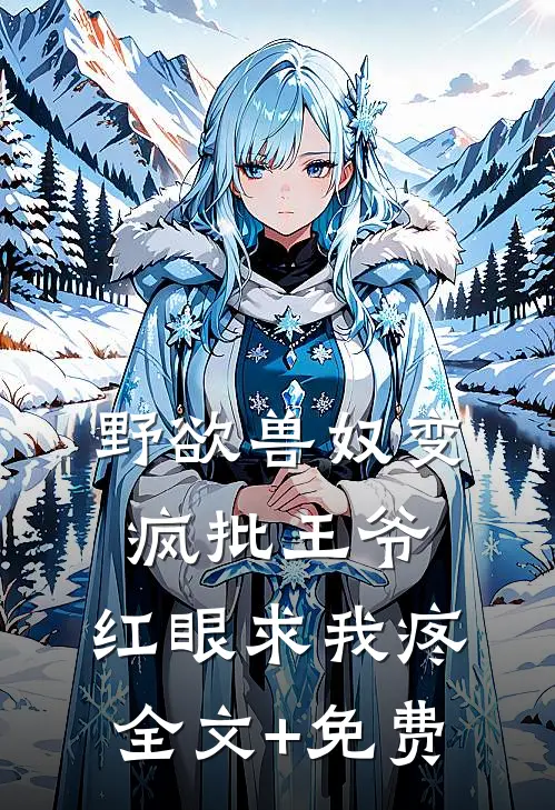 野欲兽奴变疯批王爷，红眼求我疼全文+免费